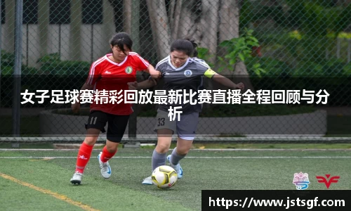 女子足球赛精彩回放最新比赛直播全程回顾与分析