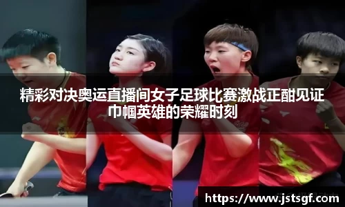 精彩对决奥运直播间女子足球比赛激战正酣见证巾帼英雄的荣耀时刻