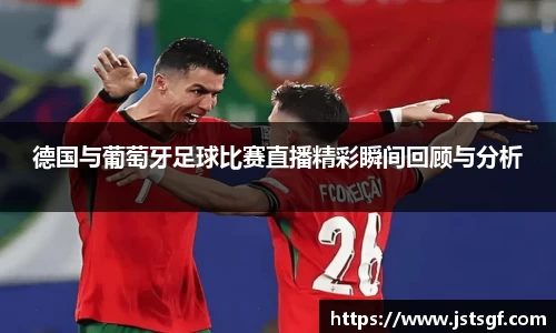 德国与葡萄牙足球比赛直播精彩瞬间回顾与分析
