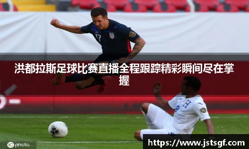洪都拉斯足球比赛直播全程跟踪精彩瞬间尽在掌握