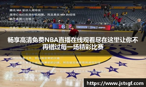 畅享高清免费NBA直播在线观看尽在这里让你不再错过每一场精彩比赛