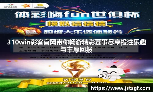 310win彩客官网带你畅游精彩赛事尽享投注乐趣与丰厚回报