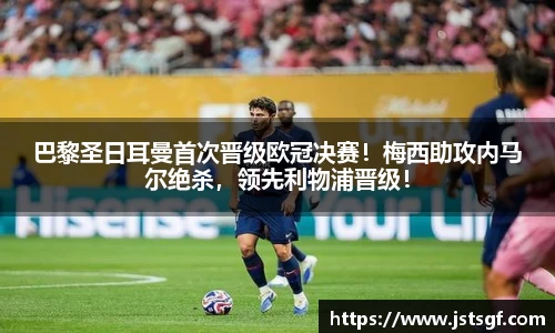 巴黎圣日耳曼首次晋级欧冠决赛！梅西助攻内马尔绝杀，领先利物浦晋级！