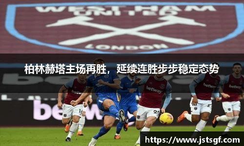 柏林赫塔主场再胜，延续连胜步步稳定态势