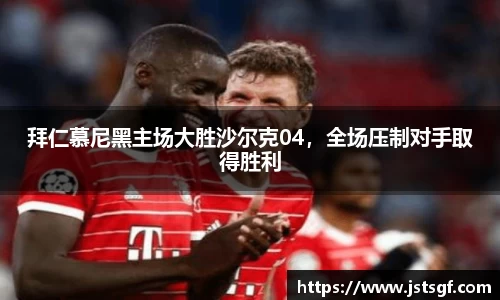 拜仁慕尼黑主场大胜沙尔克04，全场压制对手取得胜利