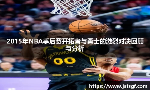 2015年NBA季后赛开拓者与勇士的激烈对决回顾与分析