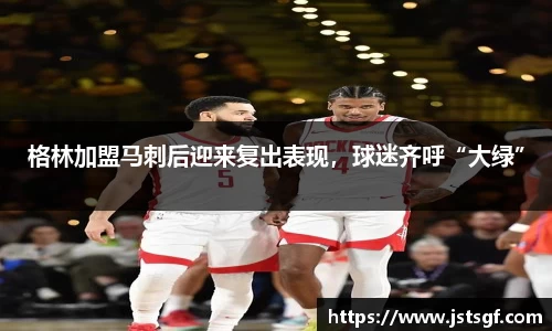 格林加盟马刺后迎来复出表现，球迷齐呼“大绿”