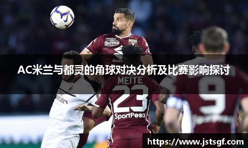 AC米兰与都灵的角球对决分析及比赛影响探讨